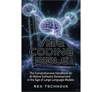 Vibe Coding Bible: The Comprehensive Handbook for AI-Native Software Development in the Age of Large Language Models