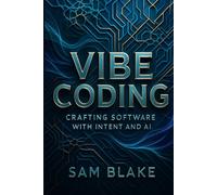 Vibe Coding: Crafting Software with Intent and AI: A Guide to Augmented Development and Future of Programming