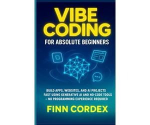 VIBE CODING FOR ABSOLUTE BEGINNERS: BUILD APPS, WEBSITES, AND AI PROJECTS FAST USING GENERATIVE AI AND NO-CODE TOOLS -NO PROGRAMMING EXPERIENCE REQUIRED: 1 (swagg coding books)