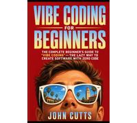 Vibe Coding For Beginners: The Complete Beginner's Guide to Vibe Coding-The Lazy Way to Create Software with Zero Code (IT Fundamentals)