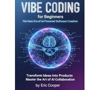VIBE CODING for Beginners: The New Era of AI-Powered Software Creation. Transform Ideas into Products and Master the Art of AI Collaboration.