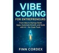 VIBE CODING FOR ENTREPRENEURS: FROM IDEA TO STARTUP: BUILD APPS, AUTOMATE GROWTH, AND SCALE YOUR BUSINESS WITH GENERATIVE AI AND NO-CODE TOOLS
