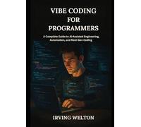 Vibe Coding for Programmers: A Complete Guide to AI-Assisted Engineering, Automation, and Next-Gen Coding