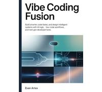 Vibe Coding Fusion: Build Smarter, Code Faster, and Design Intelligent Systems with AI Logic, Low-Code Workflows, and Next-Gen Developer Tools
