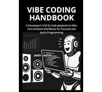 Vibe Coding Handbook: A Developer’s Chill & Code playbook to Vibe-First Ambient Workflows for Focused and Joyful Programming