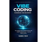 VIBE CODING HANDBOOK FOR BEGINNERS: The Complete Guide to Building Software with ChatGPT, Claude & Cursor - Hands-On Projects Included