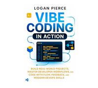 Vibe Coding in Action: Build Real-World Projects, Master Developer Workflows, and Code with Flow, Feedback, and Modern DevOps Skills (Vibe Coding Series)