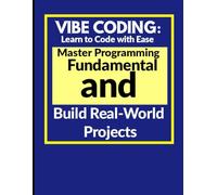 Vibe Coding: Learn to Code with Ease: Master Programming Fundamentals and Build Real-World Projects