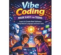 Vibe Coding Made Easy for Teens: Learn to Create Real Software Using Natural Language and Smart Tools (Complete and Essential Programming Guide for Teens and Beginners)
