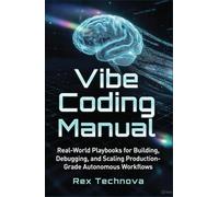 VIBE CODING MANUAL: Ai Programming, Real-World Playbooks For Building, Debugging, And Scaling Production-Grade Autonomous Workflows