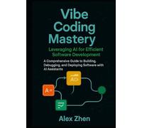 Vibe Coding Mastery: Leveraging AI for Efficient Software Development: A Comprehensive Guide to Building, Debugging, and Deploying Software with AI Assistants