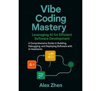 Vibe Coding Mastery: Leveraging AI for Efficient Software Development: A Comprehensive Guide to Building, Debugging, and Deploying Software with AI Assistants