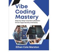 Vibe Coding Mastery: Step-by-Step Tutorials to Build AI-Driven Apps Quickly and Easily (mastering coding, automation and programming)
