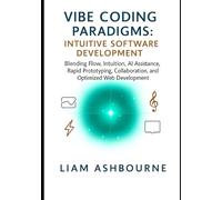 Vibe Coding Paradigms: Intuitive Software Development: Blending Flow, Intuition, AI Assistance, Rapid Prototyping, Collaboration, and Optimized Web ... Series: Pioneering Advanced Technologies)