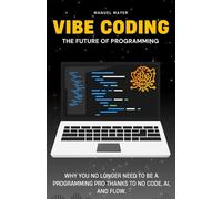 Vibe Coding - The Future of Programming: Why You No Longer Need to Be a Programming Pro Thanks to No Code, AI, and Flow.