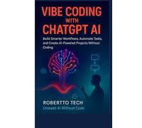 Vibe Coding with ChatGPT AI: Build Smarter Workflows, Automate Tasks, and Create AI-Powered Projects Without Coding