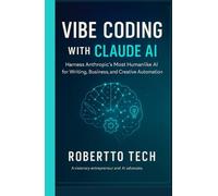 VIBE CODING WITH CLAUDE AI: HARNESS ANTHROPIC’S MOST HUMANLIKE AI FOR WRITING, BUSINESS, AND CREATIVE AUTOMATION
