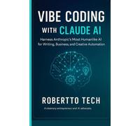 VIBE CODING WITH CLAUDE AI: HARNESS ANTHROPIC’S MOST HUMANLIKE AI FOR WRITING, BUSINESS, AND CREATIVE AUTOMATION