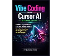 Vibe Coding with Cursor AI beginner’s Guide: Build Real Apps, Websites & AI Tools Without Coding - Turn Your Ideas into Working Products in Days Using AI