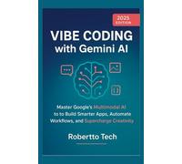 VIBE CODING WITH GEMINI AI: MASTER GOOGLE’S MULTIMODAL AI TO BUILD SMARTER APPS, AUTOMATE WORKFLOWS, AND SUPERCHARGE CREATIVITY