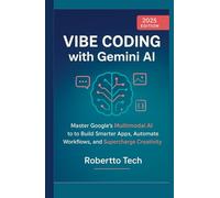 VIBE CODING WITH GEMINI AI: MASTER GOOGLE’S MULTIMODAL AI TO BUILD SMARTER APPS, AUTOMATE WORKFLOWS, AND SUPERCHARGE CREATIVITY