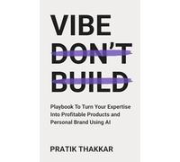 Vibe, Don't Build: Playbook To Turn Your Expertise Into Profitable Products and Personal Brand Using AI