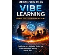 Vibe Learning: Teaching and Learning in the Age of AI: How Instructors Can Guide, Design, and Protect Meaningful Learning in an AI World