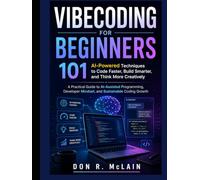 Vibecoding for Beginners: 101 AI-Powered Techniques to Code Faster, Build Smarter, and Think More Creatively: A Practical Guide to AI-Assisted ... Mindset, and Sustainable Coding Grow