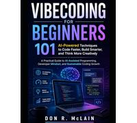 Vibecoding for Beginners: 101 AI-Powered Techniques to Code Faster, Build Smarter, and Think More Creatively: A Practical Guide to AI-Assisted ... Mindset, and Sustainable Coding Grow
