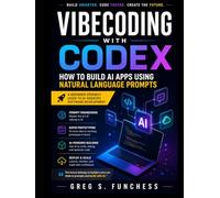 Vibecoding with Codex: How to Build AI Apps Using Natural Language Prompts: A Beginner-Friendly Guide to Prompt Engineering, Rapid Prototyping, and AI-Assisted Software Development