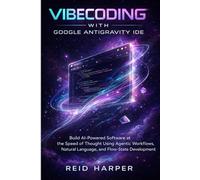 VIBECODING WITH GOOGLE ANTIGRAVITY IDE: Build AI-Powered Software at the Speed of Thought Using Agentic Workflows, Natural Language, and Flow-State Development
