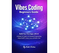 Vibes Coding Beginners Guide: Build Your First Apps with AI - A Hands-On Guide to AI-Assisted Programming Using ChatGPT, Claude, Cursor, and Modern Tools