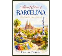 VIBRANT COLORS OF BARCELONA A City Shaped by Light, Art, and Life
