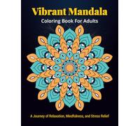 Vibrant Mandala Coloring Book for Adults: A Journey of Relaxation, Mindfulness, and Stress Relief