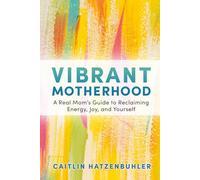 Vibrant Motherhood: A Real Mom's Guide to Reclaiming Energy, Joy, and Yourself