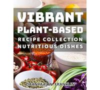 Vibrant Plant-Based Recipe Collection: Nutritious Dishes: Delicious and Energizing Vegan Meals: Healthy and Flavorful Plant-Based Meals