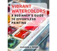 Vibrant Watercolors: A Beginner's Guide to Effortless Painting: Unlock the Magic of Watercolor Art with Easy Techniques and Inspiring Projects