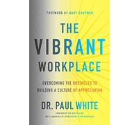 Vibrant Workplace, The: Overcoming the Obstacles to Building a Culture of Appreciation