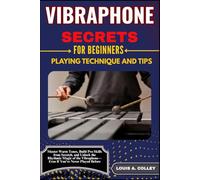 VIBRAPHONE SECRETS FOR BEGINNERS PLAYING TECHNIQUE AND TIPS: Master Warm Tones, Build Pro Skills from Scratch, and Unlock the Rhythmic Magic of the Vibraphone-Even If You’ve Never Played Before