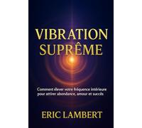 Vibration Supême: Comment élever votre fréquence intérieure pour attirer abondance, amour et succès