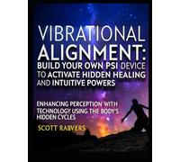 Vibrational Alignment: Build Your Own PSI Device to Activate Hidden Healing and Intuitive Powers: Bio-Hacking Devices that Rewire Your Brain for ... Energy, and Accelerated Consciousness