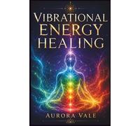 Vibrational Energy Healing: A Beginner’s Guide to Energy Cleansing, Balancing, Protecting & Raising Your Vibration (The Vibrational Energy Series)