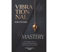 VIBRATIONAL MASTERY: The Hidden Key to Advanced Radiesthesia and Energy Perception