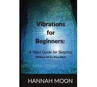Vibrations for Beginners: A Short Guide for Skeptics (Without All the Woo-Woo)