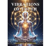 Vibrations of Truth: Bridging Ancient Healing with Quantum Discoveries (The Science Behind Energy Healing)