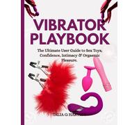 VIBRATOR PLAYBOOK: The Ultimate User Guide to Sex Toys, Confidence, Intimacy & Orgasmic Pleasure.