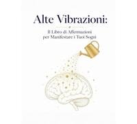 Vibrazioni Alte:: Il Libro delle Affermazioni per Manifestare i Tuoi Sogni