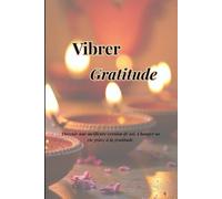 Vibrer gratitude-Planner vers plus de paix intérieure, quelques minutes par jour pour cultiver la gratitude. Développer la confiance en soi et la ... de soi, Changer sa vie grâce à la gratitude.