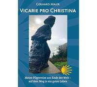 Vicarie pro Christina: Meine Pilgerreise ans Ende der Welt, auf dem Weg in ein gutes Leben