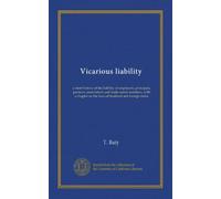 Vicarious liability: a short history of the liability of employers, principals, partners, associations and trade-union members, with a chapter on the laws of Scotland and foreign states
